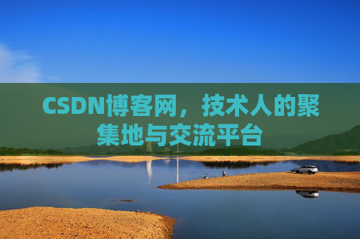 CSDN博客网，技术人的聚集地与交流平台